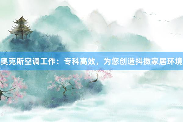 奥克斯空调工作：专科高效，为您创造抖擞家居环境